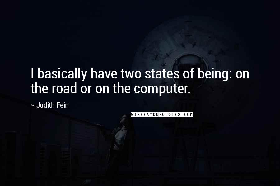 Judith Fein Quotes: I basically have two states of being: on the road or on the computer.