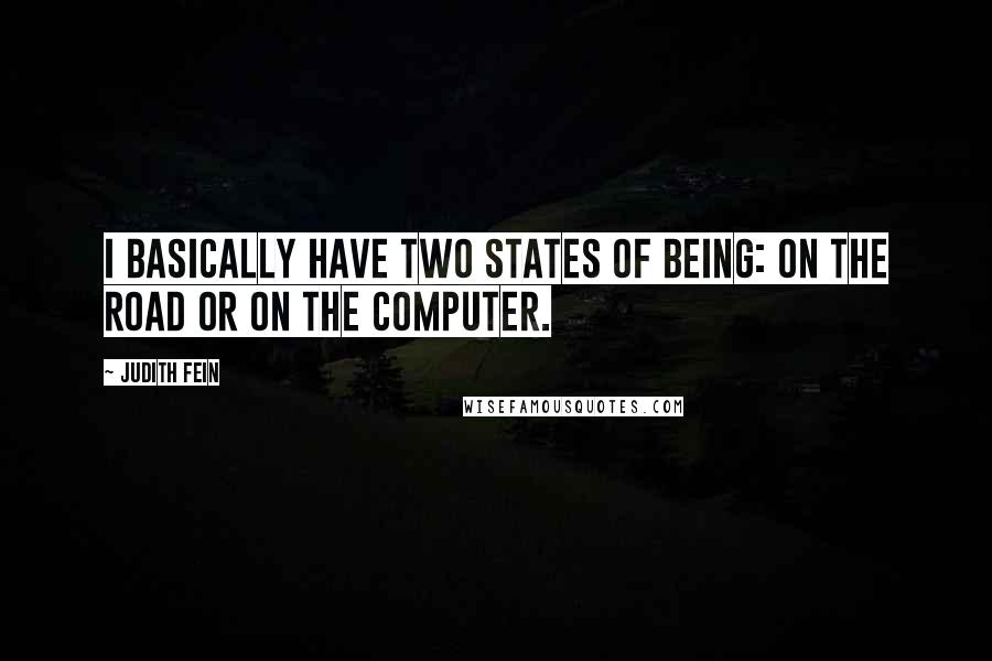 Judith Fein Quotes: I basically have two states of being: on the road or on the computer.