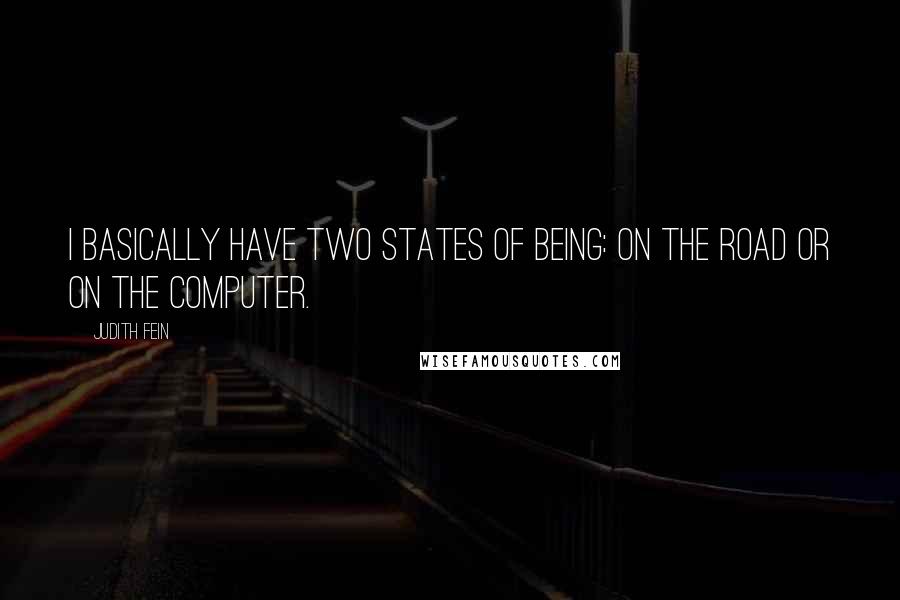 Judith Fein Quotes: I basically have two states of being: on the road or on the computer.