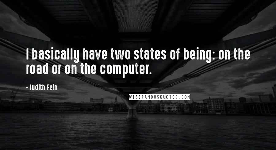 Judith Fein Quotes: I basically have two states of being: on the road or on the computer.