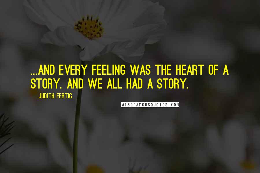 Judith Fertig Quotes: ...And every feeling was the heart of a story. And we all had a story.