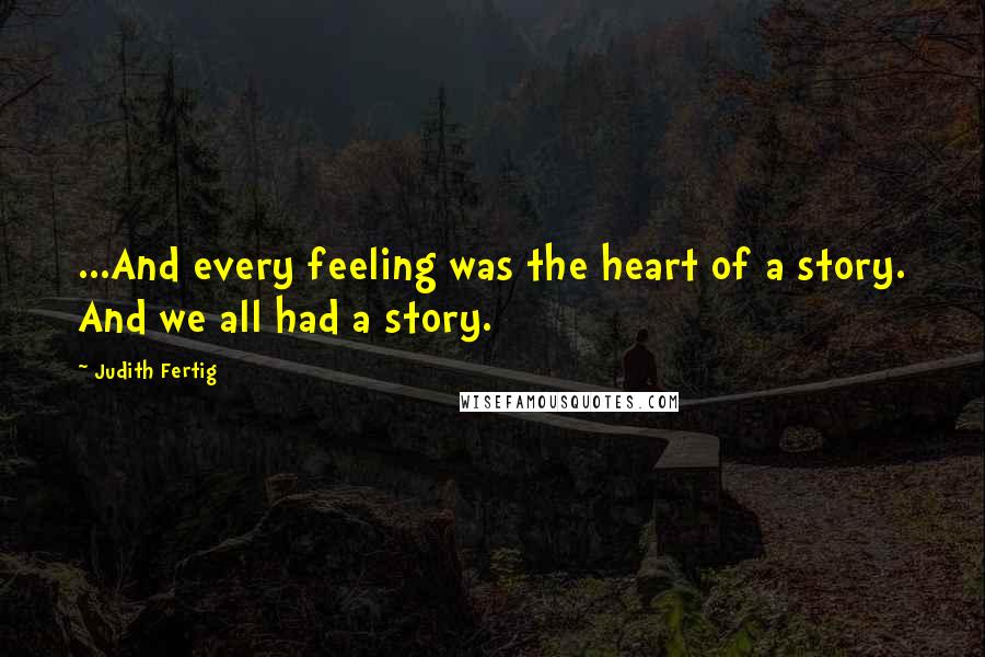 Judith Fertig Quotes: ...And every feeling was the heart of a story. And we all had a story.