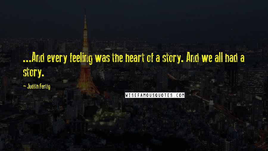 Judith Fertig Quotes: ...And every feeling was the heart of a story. And we all had a story.