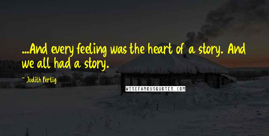 Judith Fertig Quotes: ...And every feeling was the heart of a story. And we all had a story.