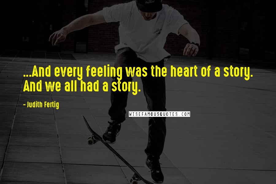 Judith Fertig Quotes: ...And every feeling was the heart of a story. And we all had a story.