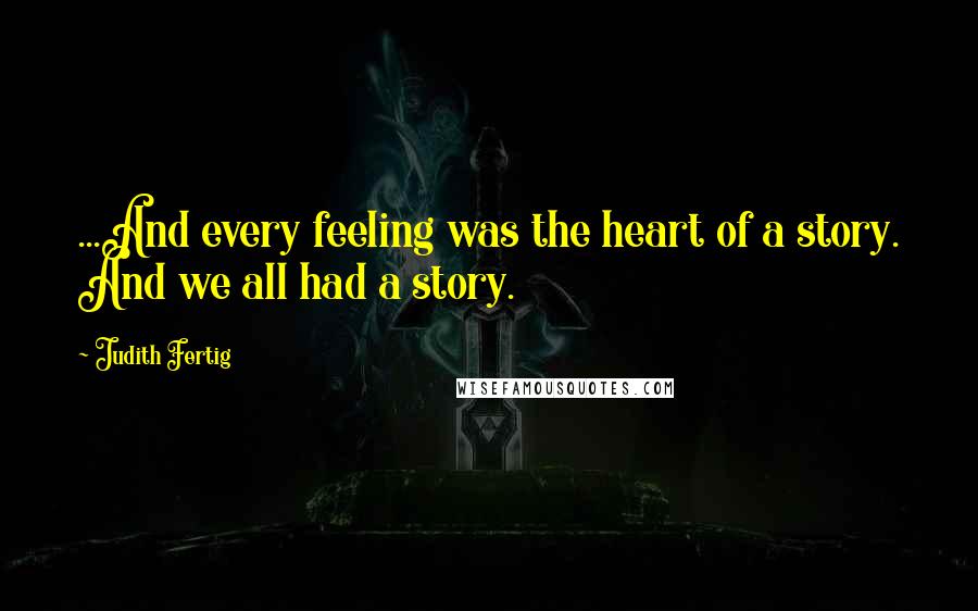 Judith Fertig Quotes: ...And every feeling was the heart of a story. And we all had a story.