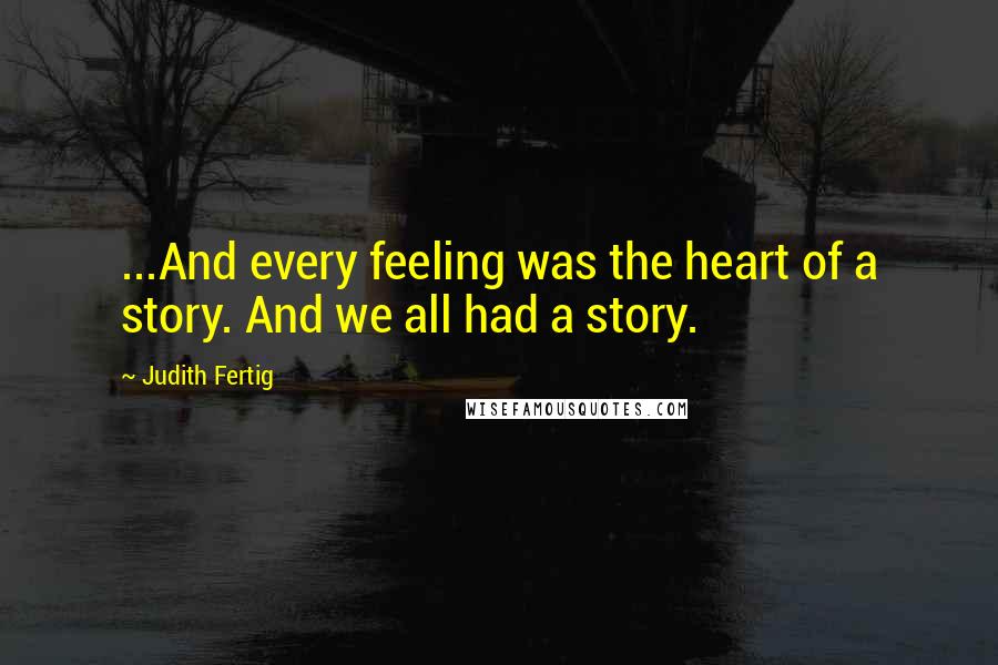 Judith Fertig Quotes: ...And every feeling was the heart of a story. And we all had a story.