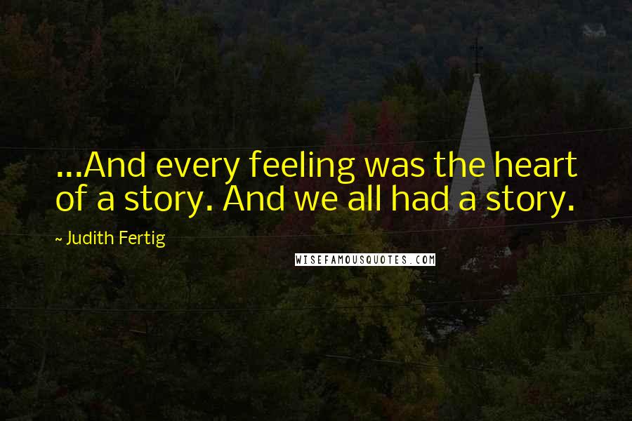 Judith Fertig Quotes: ...And every feeling was the heart of a story. And we all had a story.