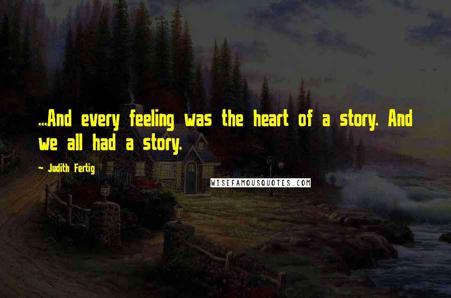 Judith Fertig Quotes: ...And every feeling was the heart of a story. And we all had a story.