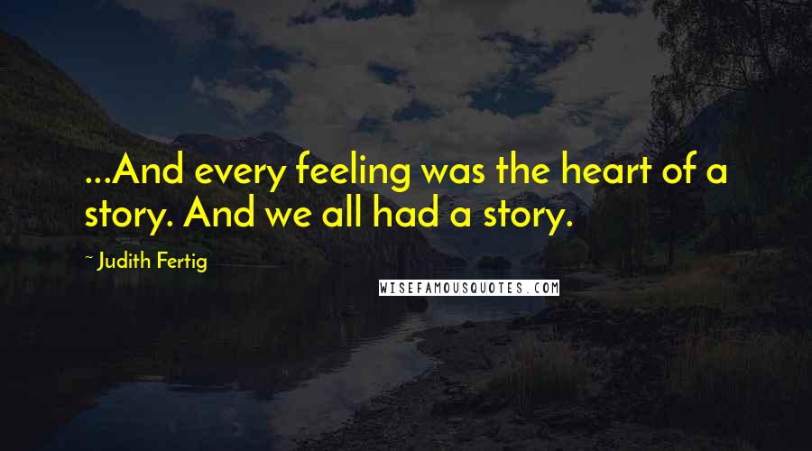 Judith Fertig Quotes: ...And every feeling was the heart of a story. And we all had a story.