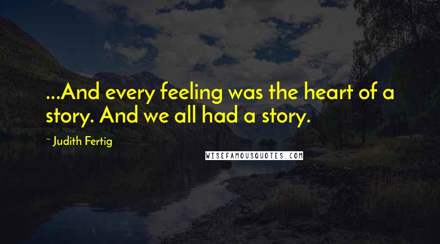 Judith Fertig Quotes: ...And every feeling was the heart of a story. And we all had a story.