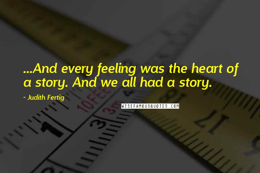 Judith Fertig Quotes: ...And every feeling was the heart of a story. And we all had a story.