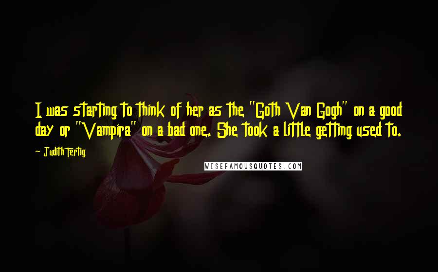 Judith Fertig Quotes: I was starting to think of her as the "Goth Van Gogh" on a good day or "Vampira" on a bad one. She took a little getting used to.