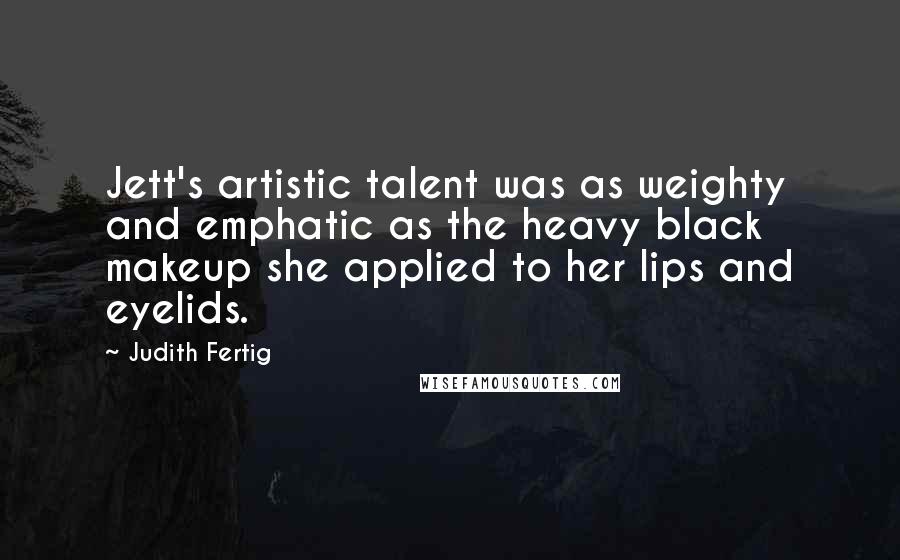 Judith Fertig Quotes: Jett's artistic talent was as weighty and emphatic as the heavy black makeup she applied to her lips and eyelids.