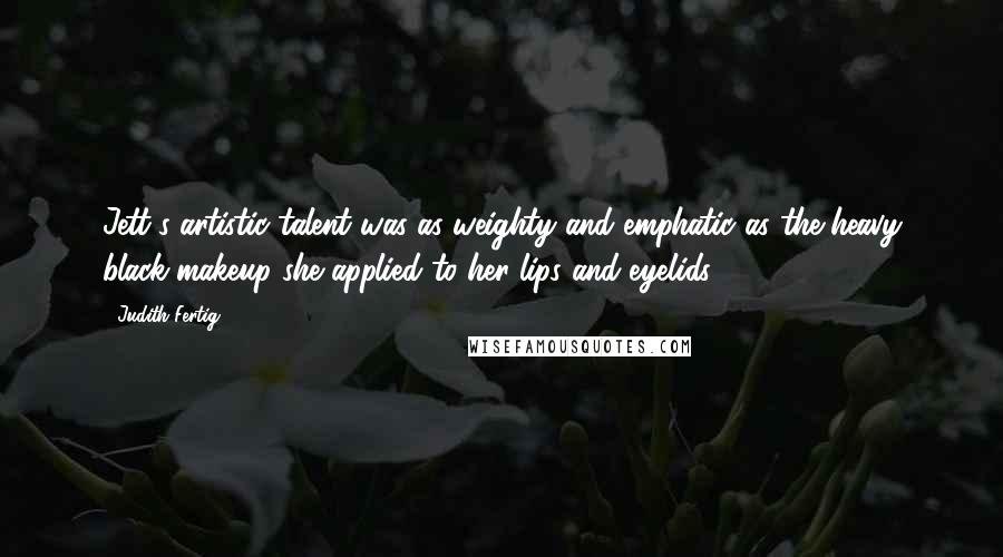 Judith Fertig Quotes: Jett's artistic talent was as weighty and emphatic as the heavy black makeup she applied to her lips and eyelids.