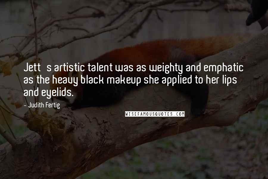 Judith Fertig Quotes: Jett's artistic talent was as weighty and emphatic as the heavy black makeup she applied to her lips and eyelids.