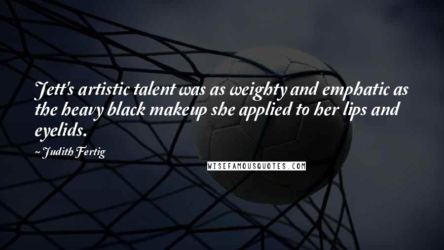 Judith Fertig Quotes: Jett's artistic talent was as weighty and emphatic as the heavy black makeup she applied to her lips and eyelids.