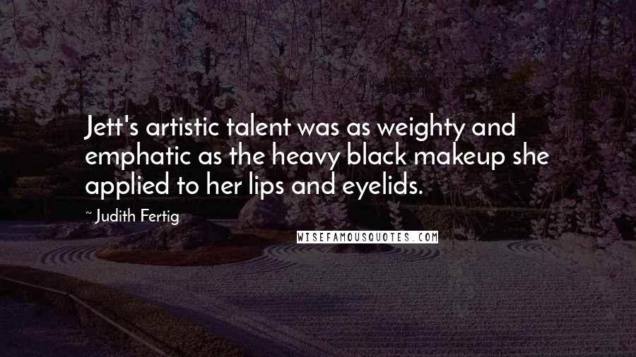 Judith Fertig Quotes: Jett's artistic talent was as weighty and emphatic as the heavy black makeup she applied to her lips and eyelids.