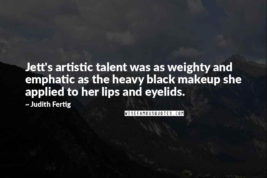 Judith Fertig Quotes: Jett's artistic talent was as weighty and emphatic as the heavy black makeup she applied to her lips and eyelids.