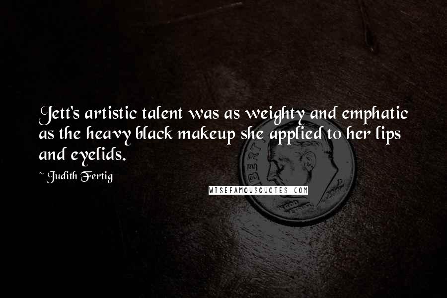 Judith Fertig Quotes: Jett's artistic talent was as weighty and emphatic as the heavy black makeup she applied to her lips and eyelids.