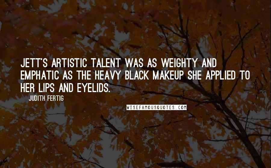 Judith Fertig Quotes: Jett's artistic talent was as weighty and emphatic as the heavy black makeup she applied to her lips and eyelids.