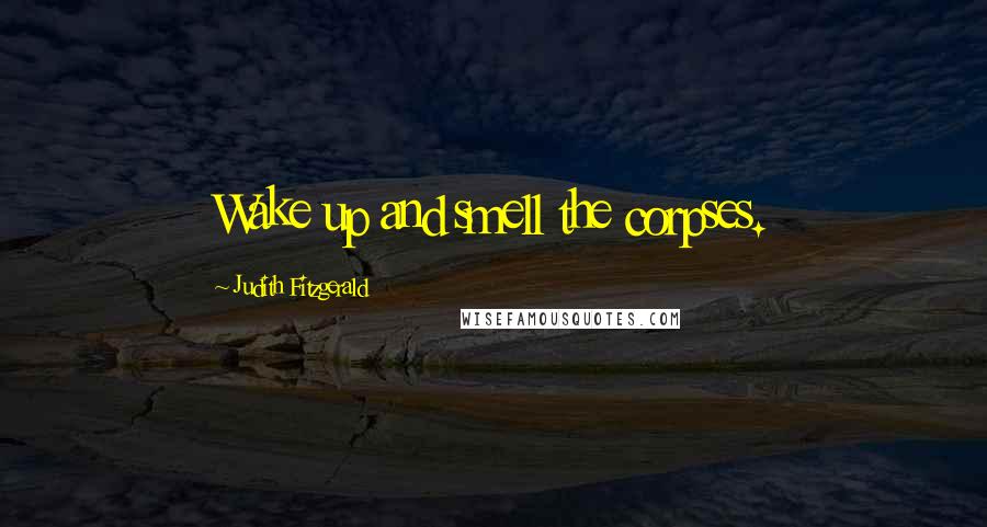 Judith Fitzgerald Quotes: Wake up and smell the corpses.