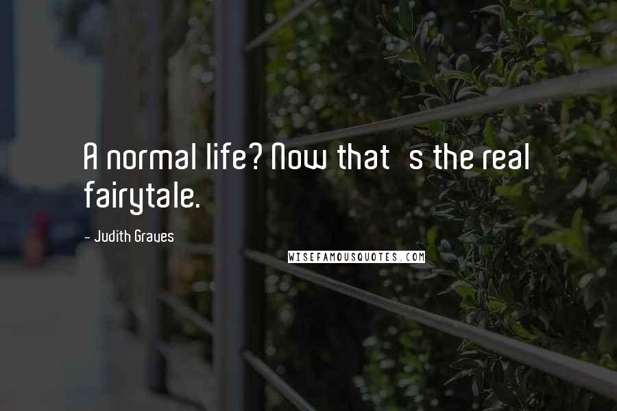 Judith Graves Quotes: A normal life? Now that's the real fairytale.