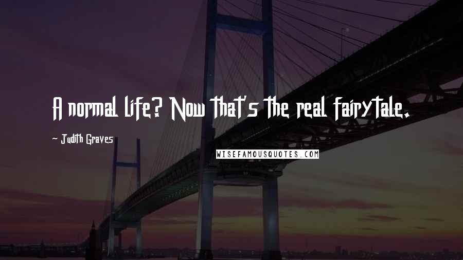 Judith Graves Quotes: A normal life? Now that's the real fairytale.