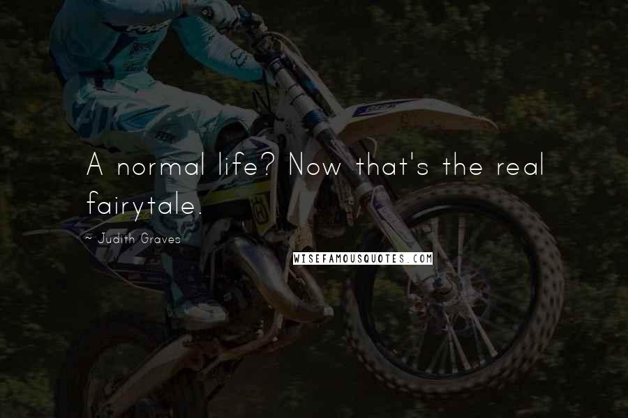 Judith Graves Quotes: A normal life? Now that's the real fairytale.