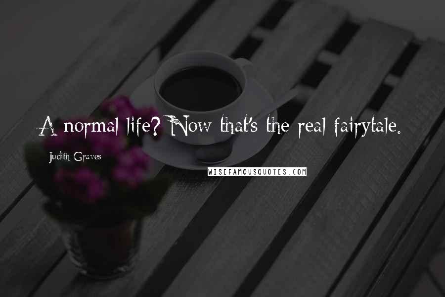 Judith Graves Quotes: A normal life? Now that's the real fairytale.