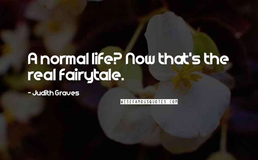 Judith Graves Quotes: A normal life? Now that's the real fairytale.