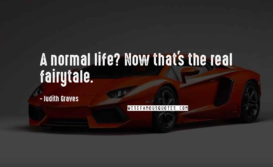 Judith Graves Quotes: A normal life? Now that's the real fairytale.