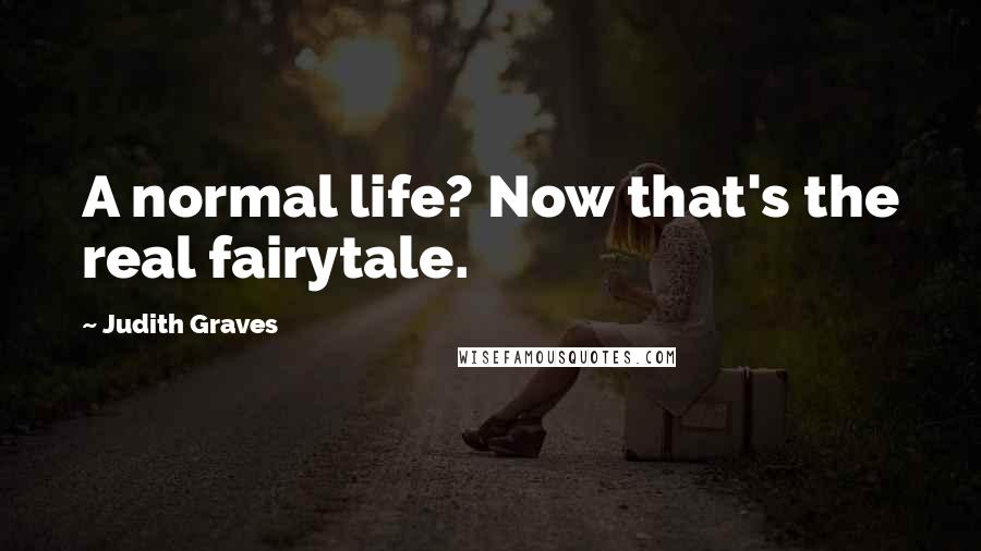 Judith Graves Quotes: A normal life? Now that's the real fairytale.