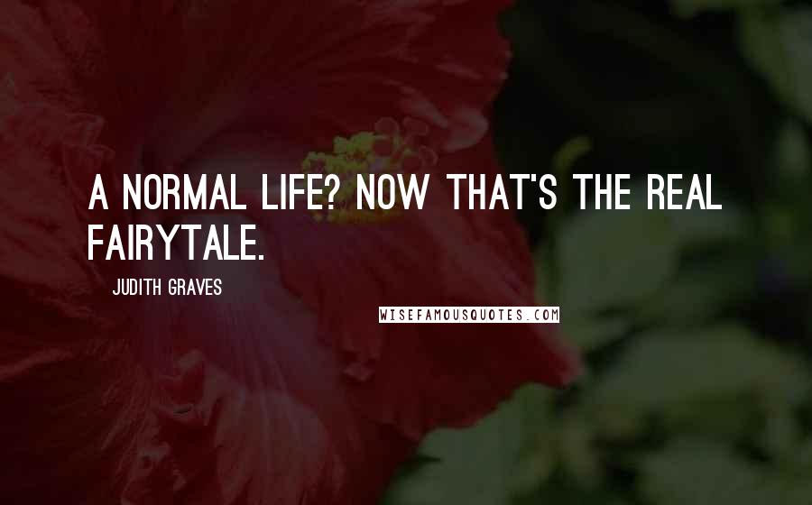 Judith Graves Quotes: A normal life? Now that's the real fairytale.