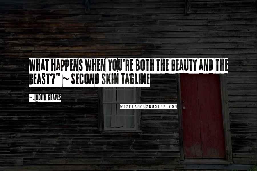 Judith Graves Quotes: What happens when you're both the Beauty and the Beast?" ~ Second Skin tagline