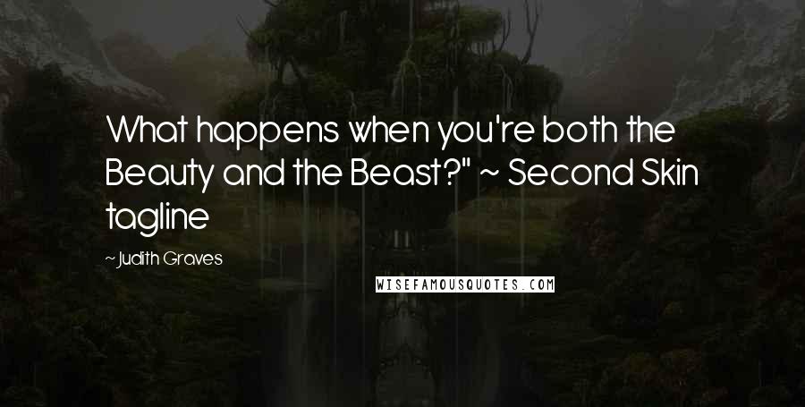 Judith Graves Quotes: What happens when you're both the Beauty and the Beast?" ~ Second Skin tagline