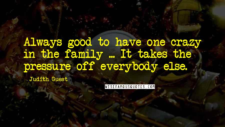 Judith Guest Quotes: Always good to have one crazy in the family ... It takes the pressure off everybody else.