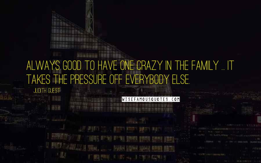 Judith Guest Quotes: Always good to have one crazy in the family ... It takes the pressure off everybody else.