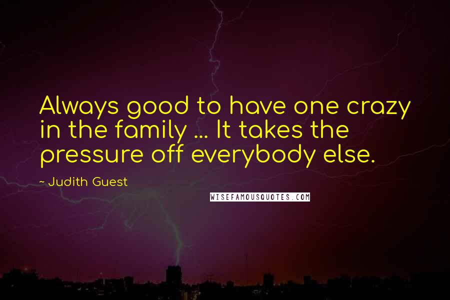 Judith Guest Quotes: Always good to have one crazy in the family ... It takes the pressure off everybody else.