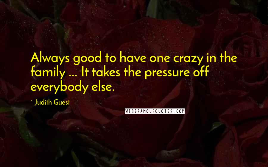 Judith Guest Quotes: Always good to have one crazy in the family ... It takes the pressure off everybody else.