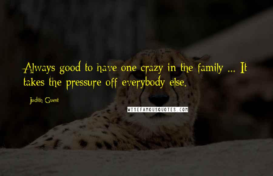 Judith Guest Quotes: Always good to have one crazy in the family ... It takes the pressure off everybody else.