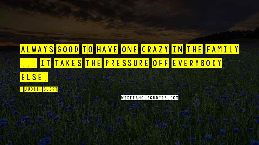 Judith Guest Quotes: Always good to have one crazy in the family ... It takes the pressure off everybody else.