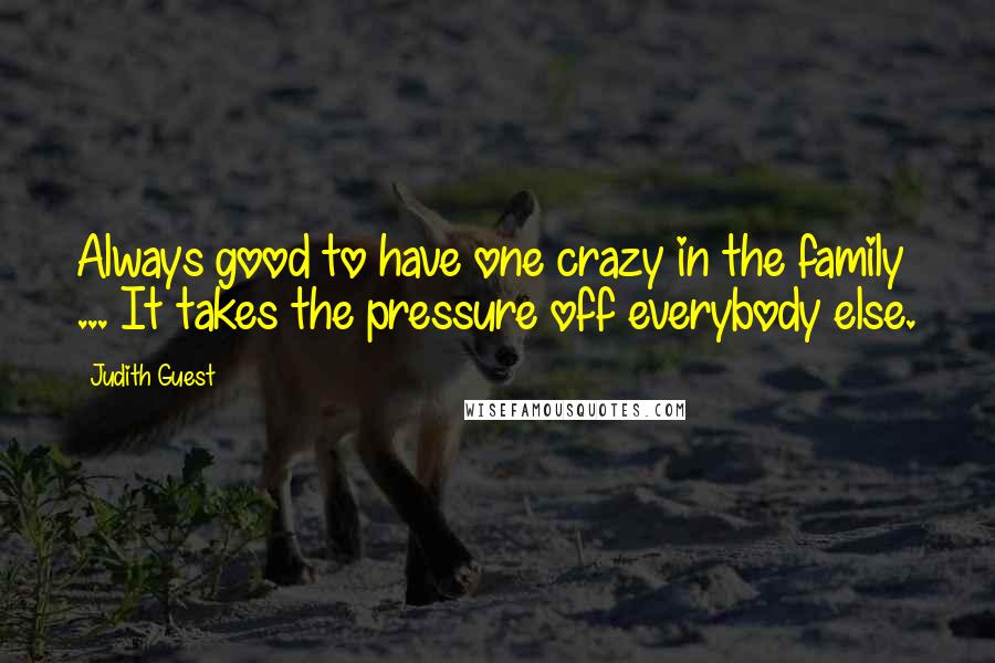 Judith Guest Quotes: Always good to have one crazy in the family ... It takes the pressure off everybody else.