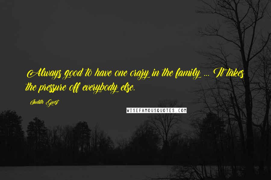 Judith Guest Quotes: Always good to have one crazy in the family ... It takes the pressure off everybody else.
