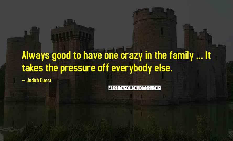 Judith Guest Quotes: Always good to have one crazy in the family ... It takes the pressure off everybody else.
