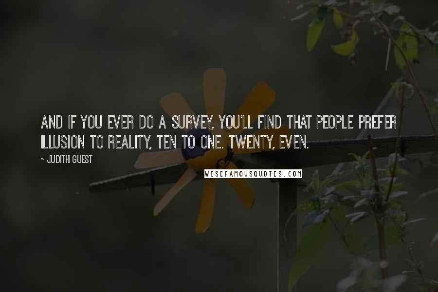 Judith Guest Quotes: And if you ever do a survey, you'll find that people prefer illusion to reality, ten to one. Twenty, even.