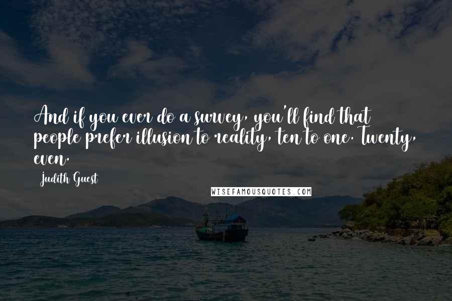 Judith Guest Quotes: And if you ever do a survey, you'll find that people prefer illusion to reality, ten to one. Twenty, even.