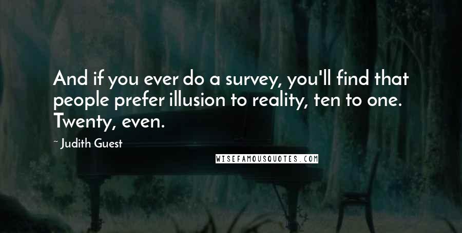 Judith Guest Quotes: And if you ever do a survey, you'll find that people prefer illusion to reality, ten to one. Twenty, even.