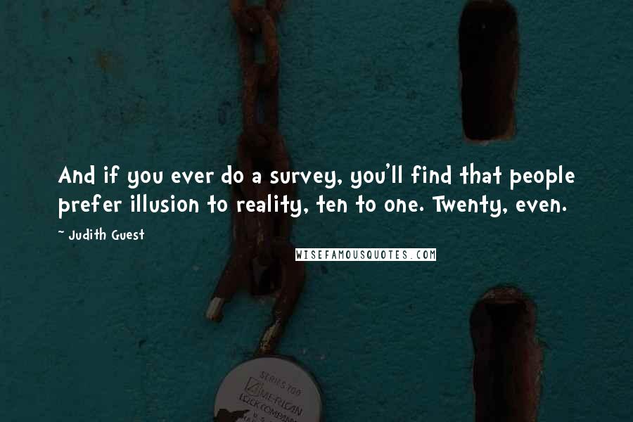 Judith Guest Quotes: And if you ever do a survey, you'll find that people prefer illusion to reality, ten to one. Twenty, even.