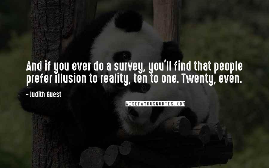 Judith Guest Quotes: And if you ever do a survey, you'll find that people prefer illusion to reality, ten to one. Twenty, even.